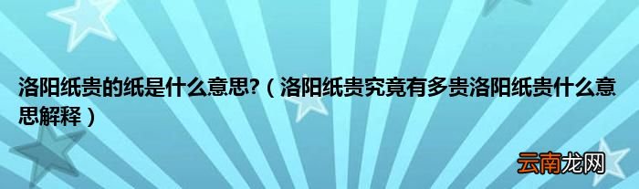 洛阳纸贵究竟有多贵洛阳纸贵什么意思解释 洛阳纸贵的纸是什么意思?