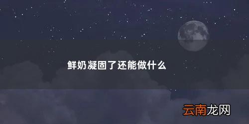 鲜牛奶未冷藏还能喝么 鲜奶凝固了还能做什么