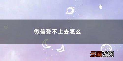 微信登不上去怎么修改密码 微信登不上去怎么办