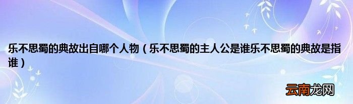 乐不思蜀的主人公是谁乐不思蜀的典故是指谁 乐不思蜀的典故出自哪个人物