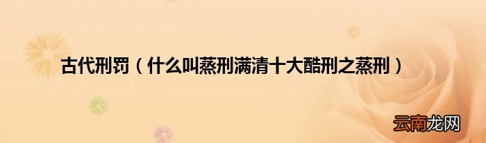 什么叫蒸刑满清十大酷刑之蒸刑 古代刑罚