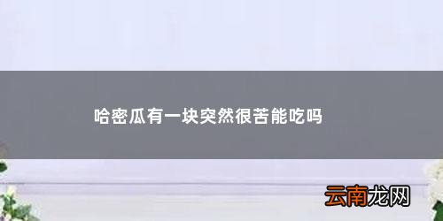 哈密瓜有一块突然很苦能吃吗