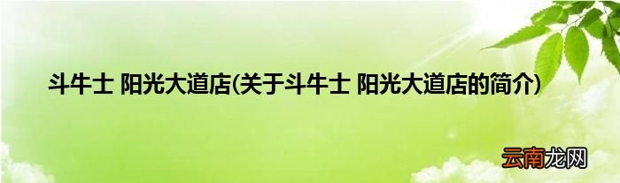 关于斗牛士 阳光大道店的简介 斗牛士 阳光大道店