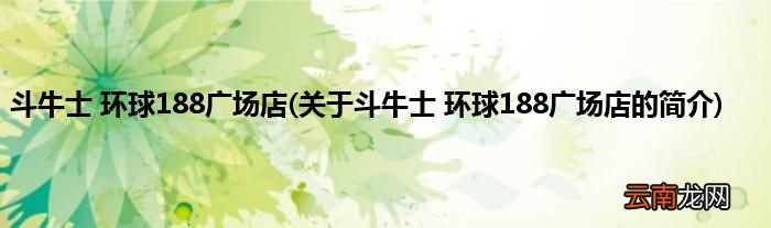 关于斗牛士 环球188广场店的简介 斗牛士 环球188广场店