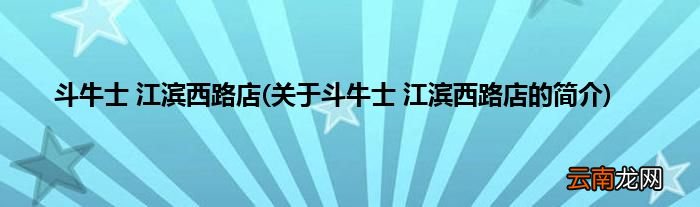 关于斗牛士 江滨西路店的简介 斗牛士 江滨西路店