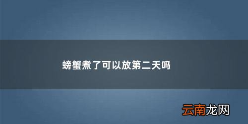 煮熟的螃蟹第二天能吃吗为什么 螃蟹煮了可以放第二天吗