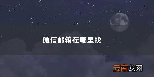 微信邮箱在哪里找到删除好友记录 微信邮箱在哪里找到