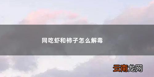 同吃虾和柿子怎么解毒