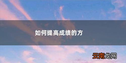 如何提高成绩的方法 如何提高成绩的方法