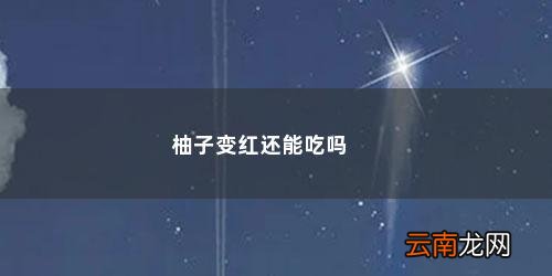 柚子变红还能吃吗怎么做 柚子变红还能吃吗