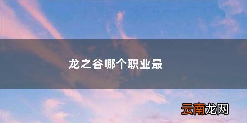 龙之谷哪个职业最强2021 龙之谷哪个职业最好