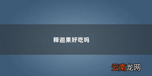 凤梨释迦果好吃吗 释迦果好吃吗