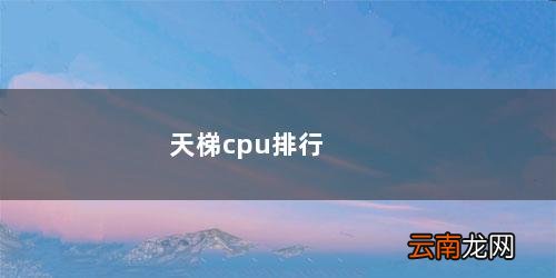 cpu排行天梯图 天梯cpu排行