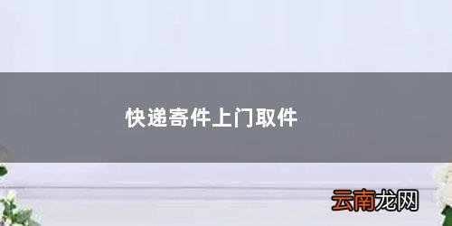 快递寄件上门取件电话 快递寄件上门取件