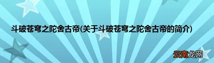 关于斗破苍穹之陀舍古帝的简介 斗破苍穹之陀舍古帝