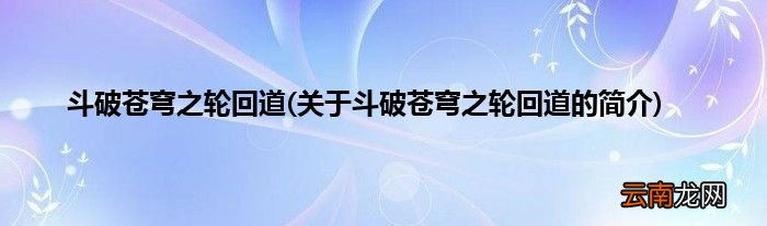 关于斗破苍穹之轮回道的简介 斗破苍穹之轮回道