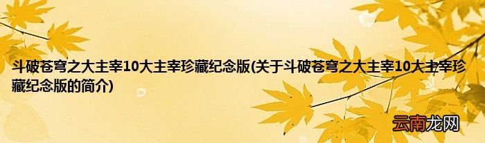 关于斗破苍穹之大主宰10大主宰珍藏纪念版的简介 斗破苍穹之大主宰10大主宰珍藏纪念版