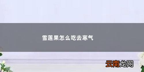 雪莲果性寒如何驱寒 雪莲果怎么吃去寒气