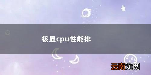 核显cpu性能排行英特尔 核显cpu性能排行