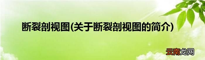 关于断裂剖视图的简介 断裂剖视图