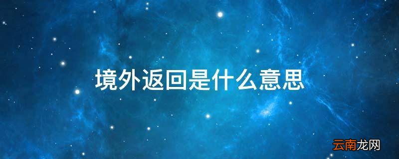 境外返回是什么意思