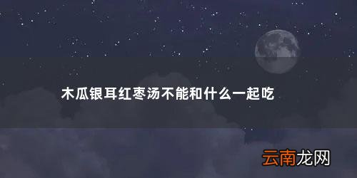 红枣银耳木瓜汤有什么功效 木瓜银耳红枣汤不能和什么一起吃