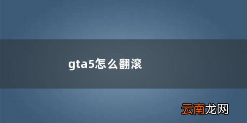 gta5怎么翻滚 gta5怎么翻滚