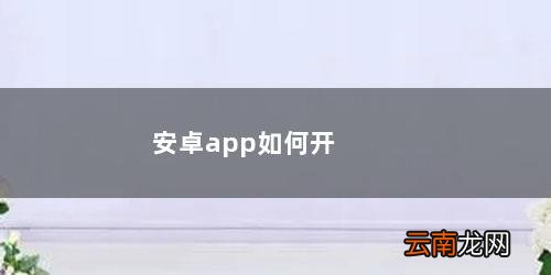 安卓手机如何下载App 安卓app如何开发