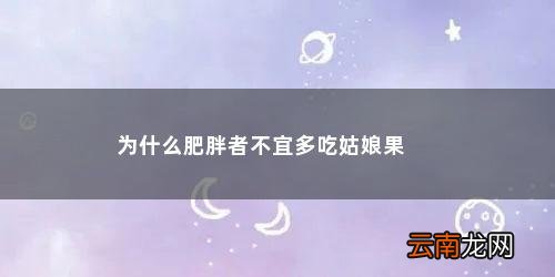 姑娘果肥胖人不能吃 为什么肥胖者不宜多吃姑娘果