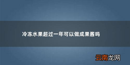 冻了的苹果能不能做果酱了 冷冻水果超过一年可以做成果酱吗