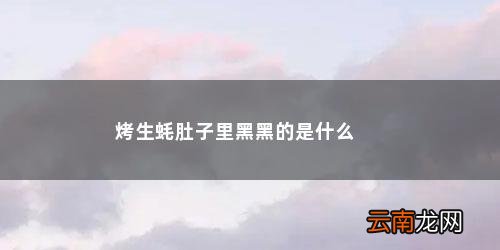 生蚝里面那坨黑色的可以吃吗 烤生蚝肚子里黑黑的是什么