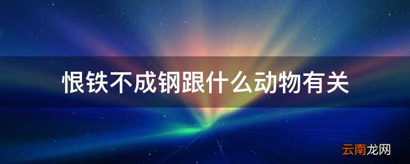 恨铁不成钢跟什么动物有关