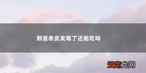 盐鹅蛋外皮长毛能吃吗有毒吗 鹅蛋表皮发霉了还能吃吗