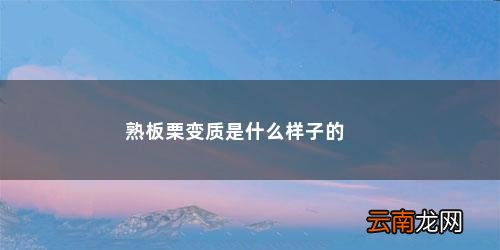 板栗变质了什么样子算坏了 熟板栗变质是什么样子的