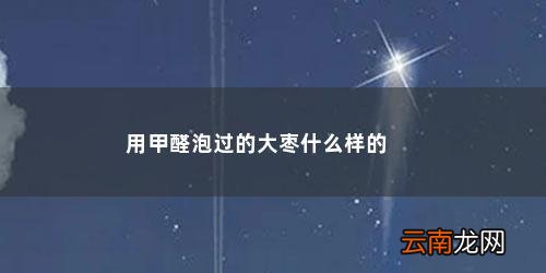 用甲醛泡过的大枣什么样的