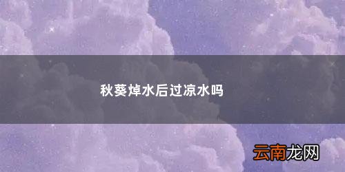 秋葵焯水后用过凉水吗 秋葵焯水后过凉水吗