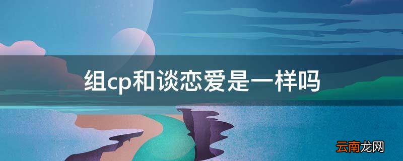 组cp和谈恋爱是一样吗