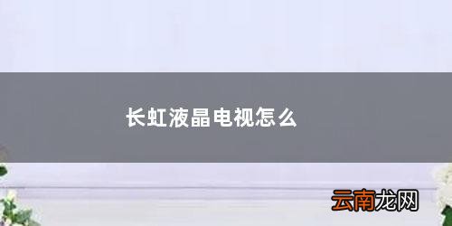 长虹液晶电视怎么连接wifi 长虹液晶电视怎么样