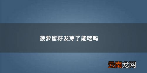 发了芽的菠萝蜜还能吃吗 菠萝蜜籽发芽了能吃吗