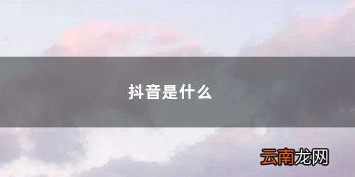 抖音是什么支付平台 抖音是什么
