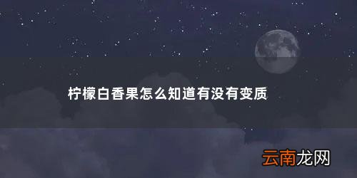百香果如何鉴别坏的品种 柠檬白香果怎么知道有没有变质