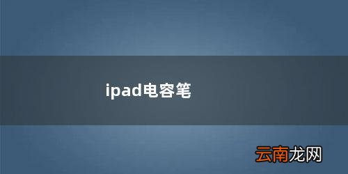 ipad电容笔支持哪些型号 ipad电容笔