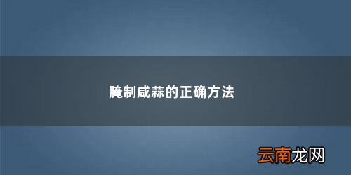 咸蒜头的腌制方法大全窍门 腌制咸蒜的正确方法