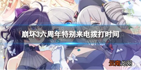 崩坏3六周年特别来电拨打时间 六周年特别来电活动介绍