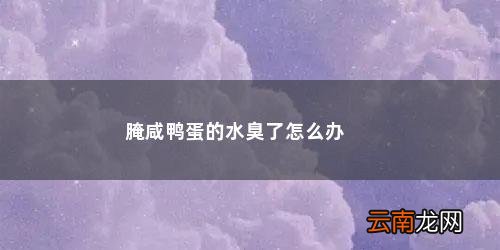 腌鸭蛋的卤水有臭味了怎么办呀 腌咸鸭蛋的水臭了怎么办