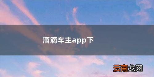 滴滴车主app下载安装安卓版 滴滴车主app下载安装