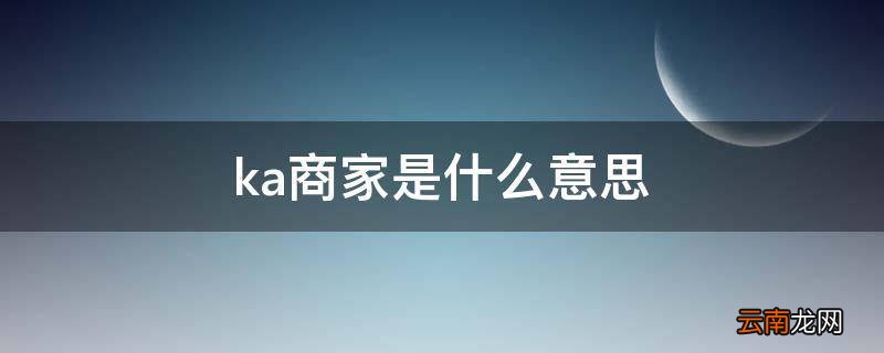 ka商家是什么意思