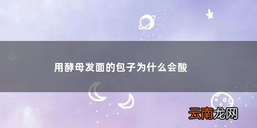 用酵母粉发面一夜蒸包子会不会发酸 用酵母发面的包子为什么会酸