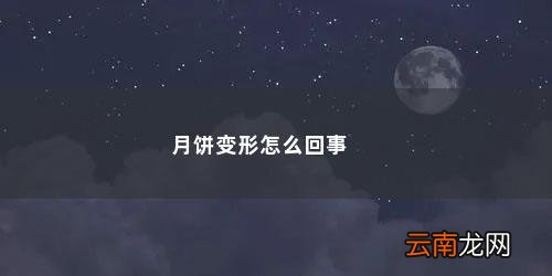 月饼花烤出来变形是什么原因造成的 月饼变形怎么回事