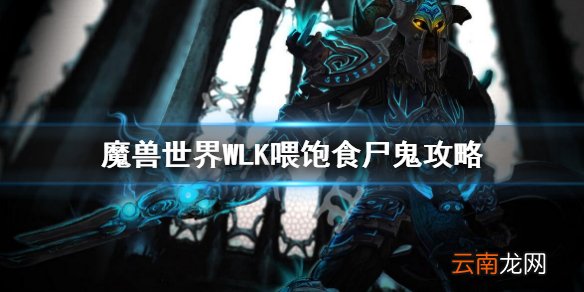 魔兽世界WLK喂饱食尸鬼攻略 魔兽世界wlk喂饱食尸鬼任务流程
